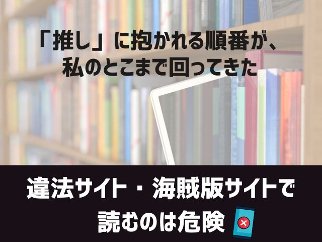 「推し」に抱かれる順番が、私のとこまで回ってきた漫画違法サイト