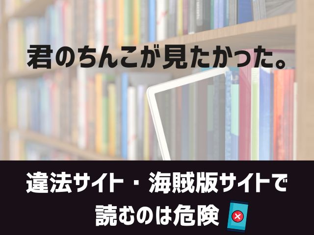 君のちんこが見たかった。漫画違法サイト